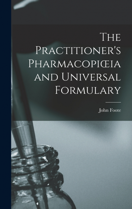The Practitioner’s Pharmacopiœia and Universal Formulary