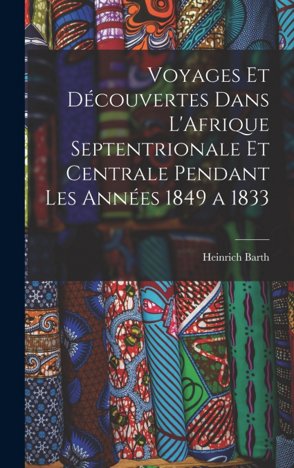 Voyages et Découvertes Dans L’Afrique Septentrionale et Centrale Pendant Les Années 1849 a 1833