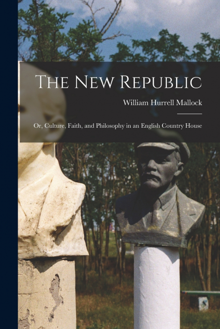 The New Republic; Or, Culture, Faith, and Philosophy in an English Country House
