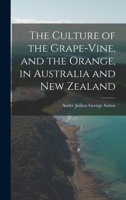 The Culture of the Grape-vine, and the Orange, in Australia and New Zealand