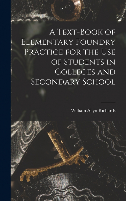A Text-book of Elementary Foundry Practice for the Use of Students in Colleges and Secondary School