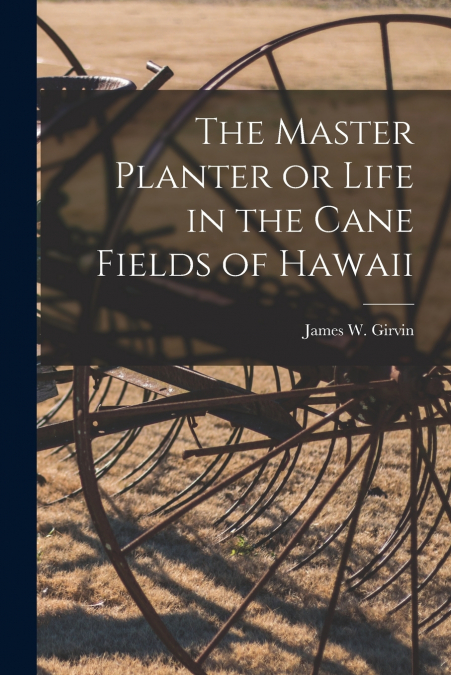 The Master Planter or Life in the Cane Fields of Hawaii