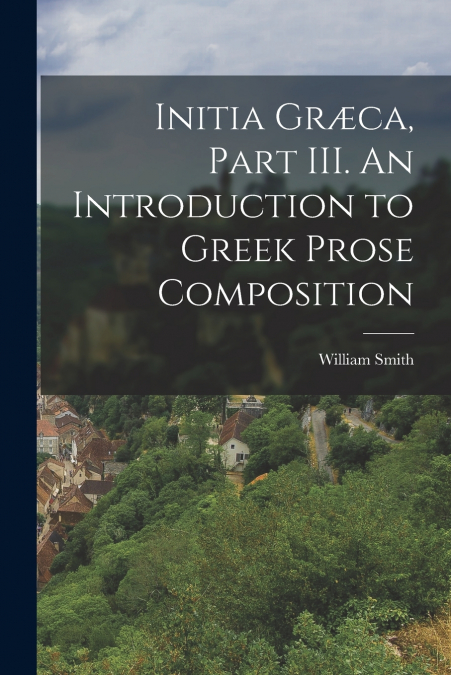 Initia Græca, Part III. An Introduction to Greek Prose Composition