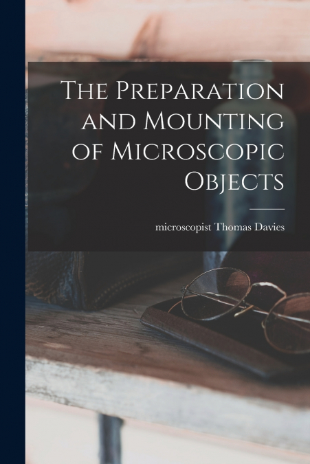 The Preparation and Mounting of Microscopic Objects