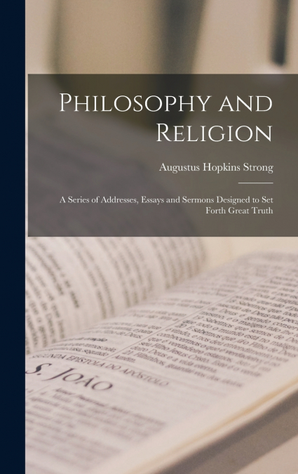 Philosophy and Religion; a Series of Addresses, Essays and Sermons Designed to set Forth Great Truth