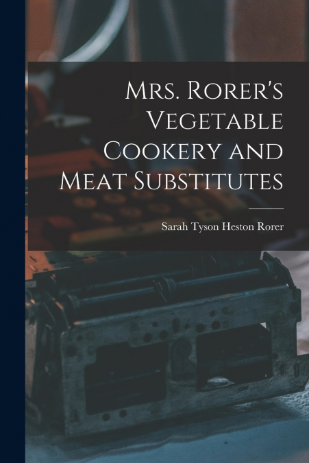 Mrs. Rorer’s Vegetable Cookery and Meat Substitutes