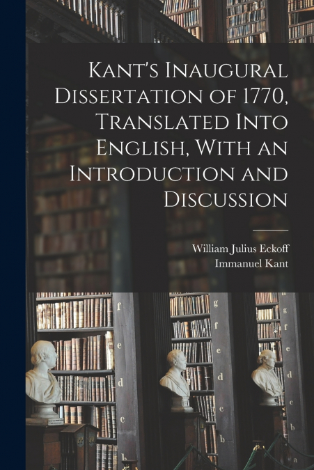 Kant’s Inaugural Dissertation of 1770, Translated Into English, With an Introduction and Discussion
