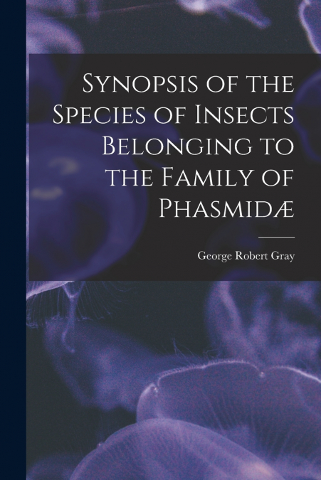 Synopsis of the Species of Insects Belonging to the Family of Phasmidæ