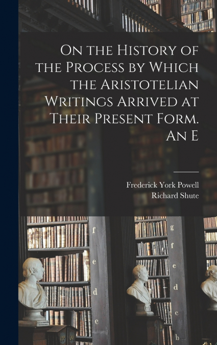 On the History of the Process by Which the Aristotelian Writings Arrived at Their Present Form. An E