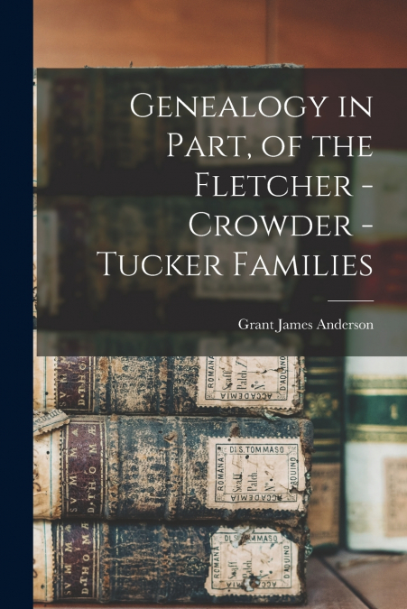 Genealogy in Part, of the Fletcher - Crowder - Tucker Families