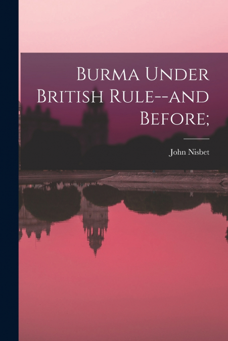 Burma Under British Rule--and Before;