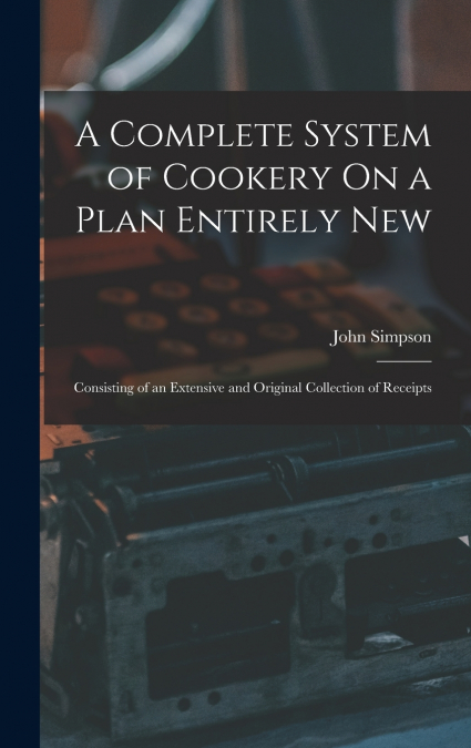 A Complete System of Cookery On a Plan Entirely New