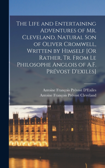 The Life and Entertaining Adventures of Mr. Cleveland, Natural Son of Oliver Cromwell, Written by Himself [Or Rather, Tr. From Le Philosophe Anglois of A.F. Prévost D’exiles]