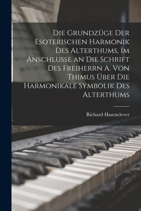 Die Grundzüge der esoterischen Harmonik des Alterthums, im Anschlusse an die Schrift des Freiherrn A. von Thimus über die Harmonikale Symbolik des Alterthums