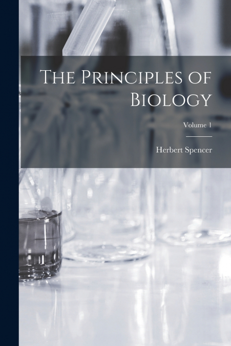 The Principles of Biology; Volume 1