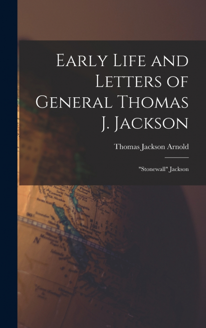 Early Life and Letters of General Thomas J. Jackson