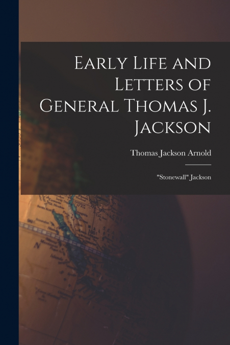Early Life and Letters of General Thomas J. Jackson