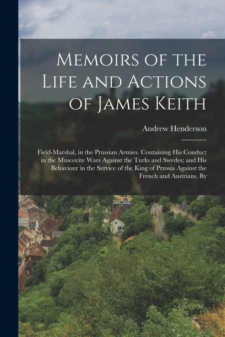 Memoirs of the Life and Actions of James Keith