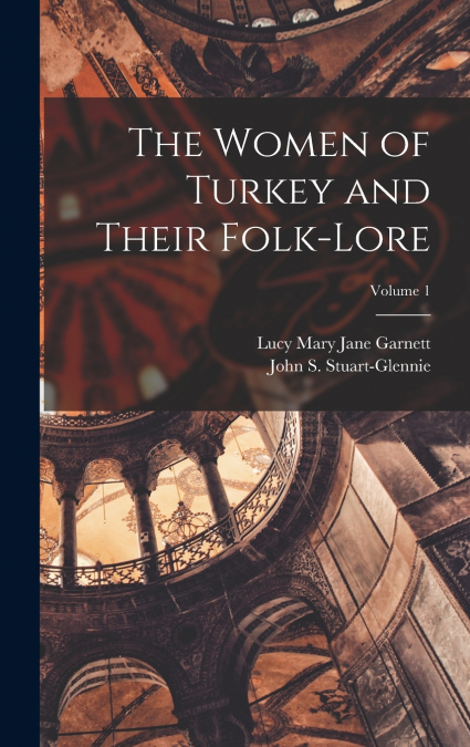 The Women of Turkey and Their Folk-Lore; Volume 1