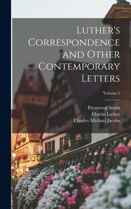 Luther’s Correspondence and Other Contemporary Letters; Volume 1