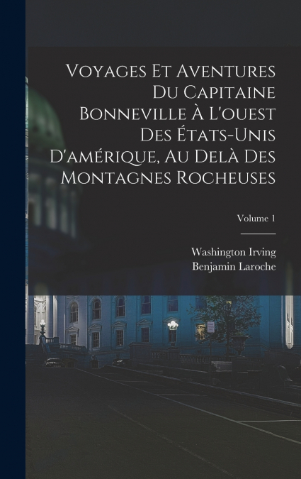 Voyages Et Aventures Du Capitaine Bonneville À L’ouest Des États-Unis D’amérique, Au Delà Des Montagnes Rocheuses; Volume 1