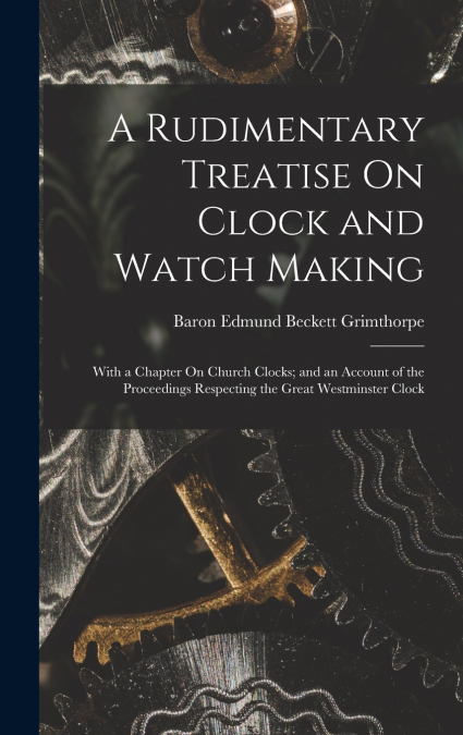 A Rudimentary Treatise On Clock and Watch Making