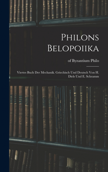 Philons Belopoiika; viertes Buch der Mechanik. Griechisch und deutsch von H. Diels und E. Schramm