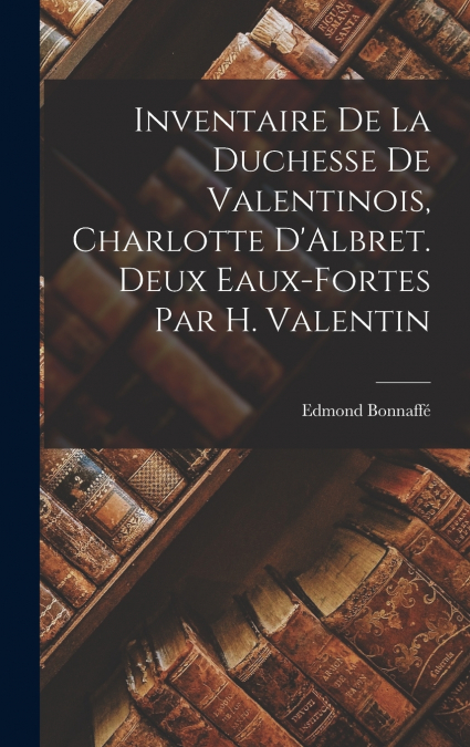 Inventaire de la duchesse de Valentinois, Charlotte D’Albret. Deux eaux-fortes par H. Valentin