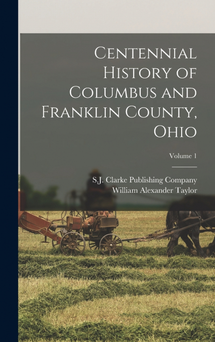 Centennial History of Columbus and Franklin County, Ohio; Volume 1