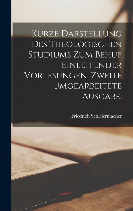 Kurze Darstellung des theologischen Studiums zum Behuf einleitender Vorlesungen. Zweite umgearbeitete Ausgabe.