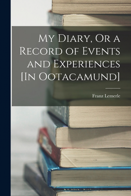 My Diary, Or a Record of Events and Experiences [In Ootacamund]