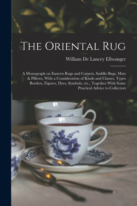 The Oriental rug; a Monograph on Eastern Rugs and Carpets, Saddle-bags, Mats & Pillows, With a Consideration of Kinds and Classes, Types Borders, Figures, Dyes, Symbols, etc., Together With Some Pract