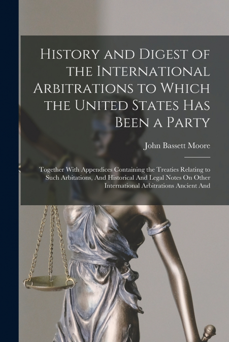 History and Digest of the International Arbitrations to Which the United States Has Been a Party
