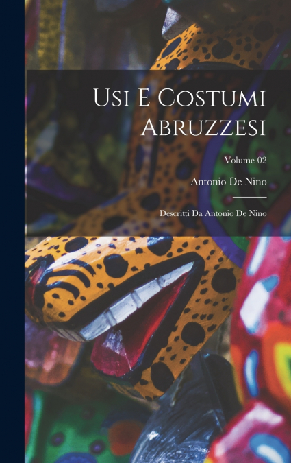 Usi e costumi abruzzesi; descritti da Antonio de Nino; Volume 02