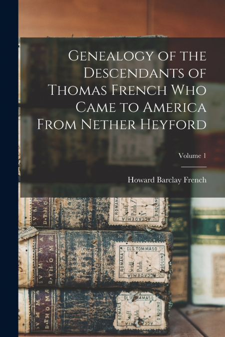 Genealogy of the Descendants of Thomas French who Came to America From Nether Heyford; Volume 1
