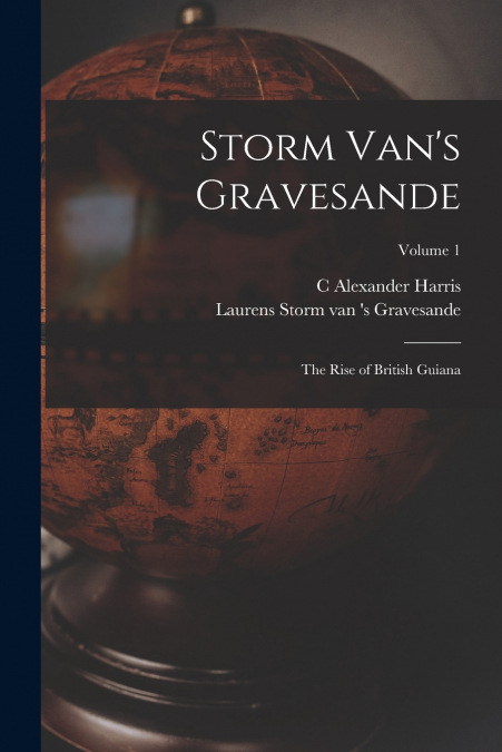Storm Van’s Gravesande; the Rise of British Guiana; Volume 1