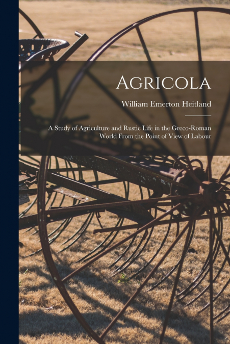 Agricola ; a Study of Agriculture and Rustic Life in the Greco-Roman World From the Point of View of Labour