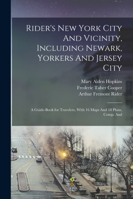 Rider’s New York City And Vicinity, Including Newark, Yorkers And Jersey City; a Guide-book for Travelers, With 16 Maps And 18 Plans, Comp. And