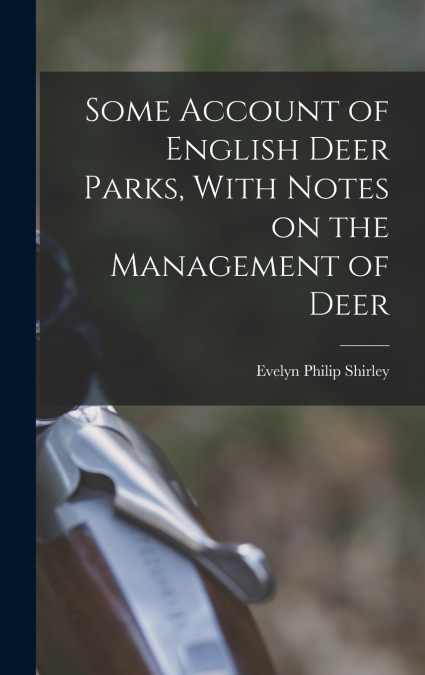 Some Account of English Deer Parks, With Notes on the Management of Deer