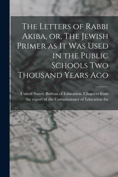 The Letters of Rabbi Akiba, or, The Jewish Primer as it was Used in the Public Schools two Thousand Years Ago