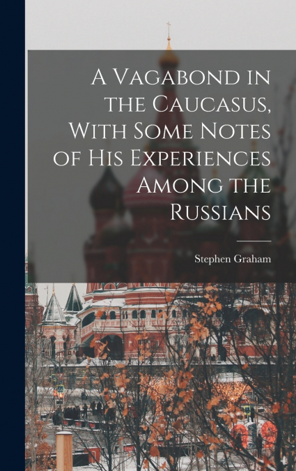 A Vagabond in the Caucasus, With Some Notes of his Experiences Among the Russians
