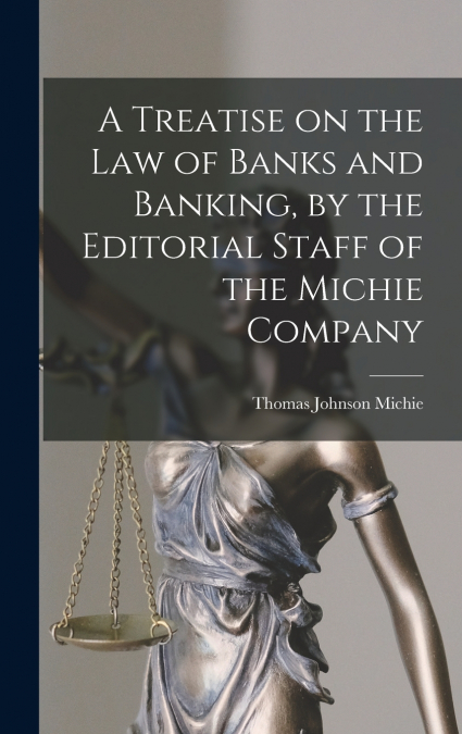 A Treatise on the law of Banks and Banking, by the Editorial Staff of the Michie Company