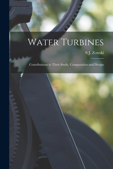 Water Turbines; Contributions to Their Study, Computation and Design