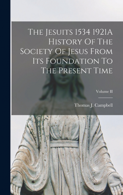The Jesuits 1534 1921A History Of The Society Of Jesus From Its Foundation To The Present Time; Volume II
