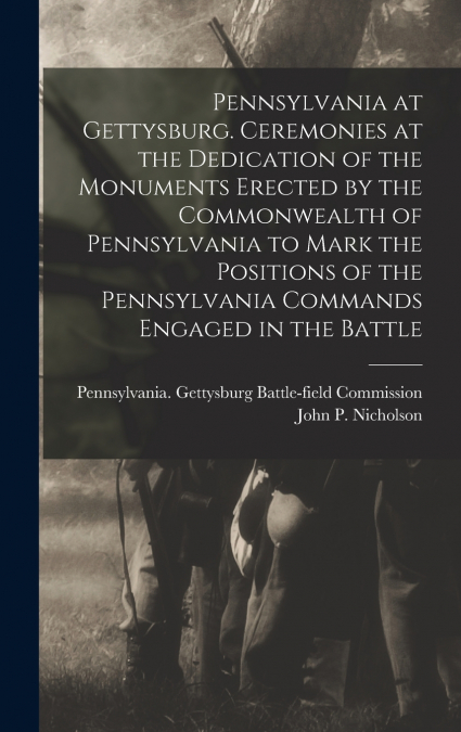 Pennsylvania at Gettysburg. Ceremonies at the Dedication of the Monuments Erected by the Commonwealth of Pennsylvania to Mark the Positions of the Pennsylvania Commands Engaged in the Battle