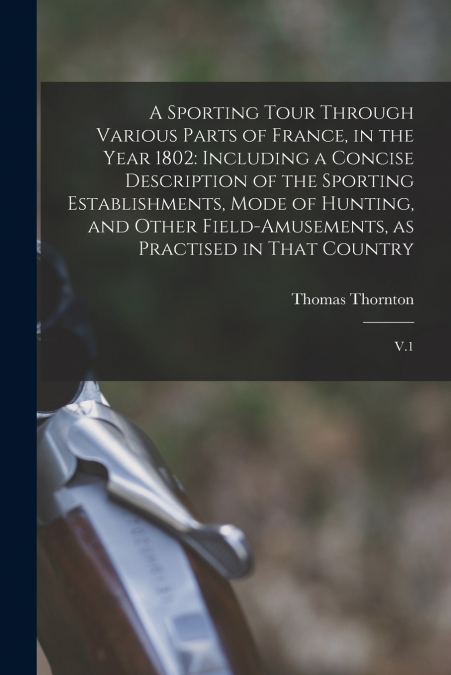 A Sporting Tour Through Various Parts of France, in the Year 1802