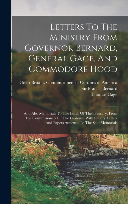 Letters To The Ministry From Governor Bernard, General Gage, And Commodore Hood