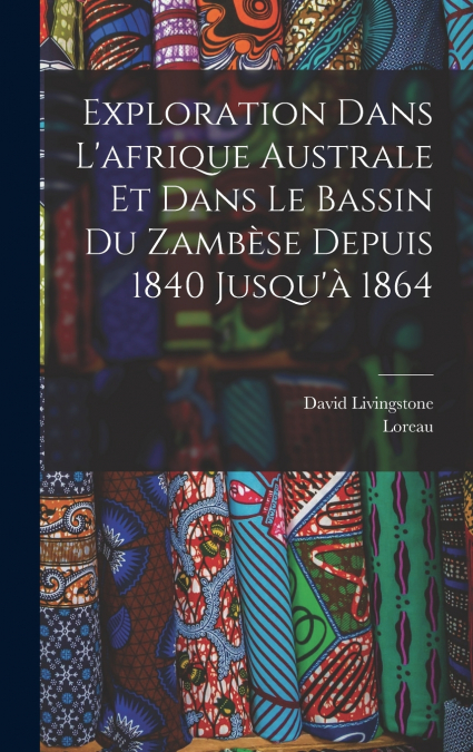 Exploration Dans L’afrique Australe Et Dans Le Bassin Du Zambèse Depuis 1840 Jusqu’à 1864