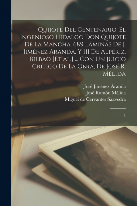 Quijote del centenario. El ingenioso hidalgo Don Quijote de la Mancha. 689 láminas de J. Jiménez Aranda, y 111 de Alpériz, Bilbao [et al.] ... con un juicio crítico de la obra, de José R. Mélida