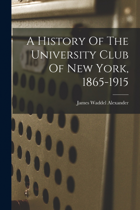 A History Of The University Club Of New York, 1865-1915